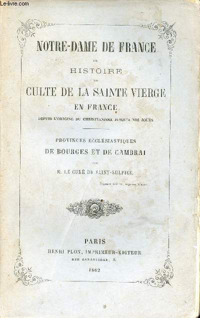 Notre-Dame de France ou histoire du culte de la Sainte Vierge en France depuis l'origine du christianisme jusqu'a nos jours - Deuxime volume comprenant l'histoire du culte de la sainte vierge dans les provinces ecclsiastiques de Bourges et de Cambrai.