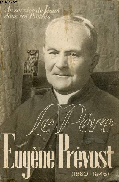 Au service de Jsus dans ses Prtres - Le Pre Eugne Prvost (M.E.de la Croix) 1860-1946 - Fondateur des Congrgations de la Fraternit Sacerdotale et des Oblates de Bthanie.