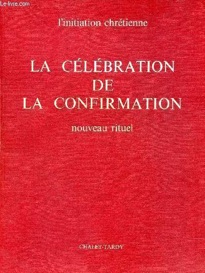 L'initiation chrtienne - La clbration de la confirmation - Nouveau rituel.