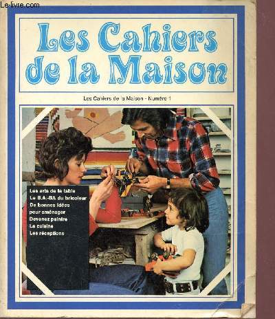 Les Cahiers de la Maison - Numro 1 - Les arts de la table, le B.A.-BA du bricoleur,de bonnes ides pour amnager, devenez peintre, la cuisine, les rceptions.