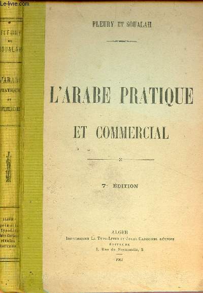 L'arabe pratique et commercial  l'usage des tablissements d'instruction et des hommes d'affaires - Lecture,criture,grammaire,syntaxe,exercices d'application, textes suivis, conversation,lexiques,dictionnaire commercial - 7e dition.