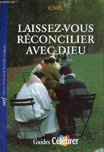 Laissez vous rconcilier avec Dieu - Proposer le sacrement de la pnitence et de la rconciliation dans la socit actuelle - Guides clbrer.