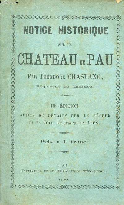 Notice historique sur le chateau de Pau - 16e dition suivie de dtails sur le sjour de la cour d'Espagne en 1868.
