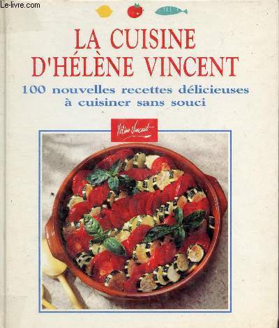 La cuisine d'Hlne Vincent - 100 nouvelles recettes dlicieuses  cuisiner sans souci.