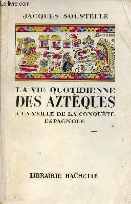 La vie quotidienne des aztques  la veille de la conqute espagnole.