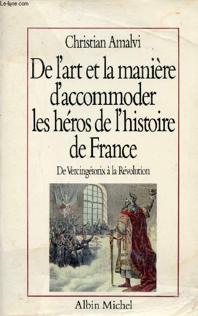 De l'art et la manire d'accommoder les hros de l'histoire de France - De Vercingtorix  la Rvolution - Essai de mythologie nationale.