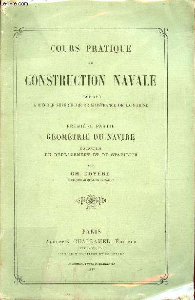 Cours pratique de construction navale profess  l'cole suprieure de maistrance de la marine - Premire partie : Gomtrie du navire calculs de dplacement et de stabilit.