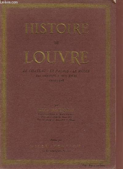 Histoire du Louvre le chteau,le palais,le muse des origines  nos jours 1200-1928.