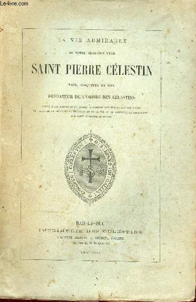 La vie admirable de notre glorieux Pre Saint Pierre Clestin Pape cinquime du nom fondateur de l'ordre des clestins.