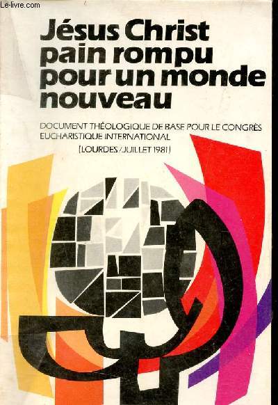 Jsus Christ pain rompu pour un monde nouveau - Document de rflexion thologique et spirituelle pour le Congrs Eucharistique International Lourdes 1981.