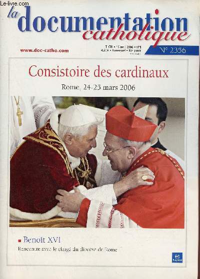 La Documentation Catholique n2356 t.CIII 16 avril 2006 - Consistoire des cardinaux Rome 24-25 mars 2006 - Benot XVI rencontre avec le clerg du diocse de Rome - l'originalit de Benot XVI - lettre au cardinal Walter Kasper pour la IXe assemble etc.