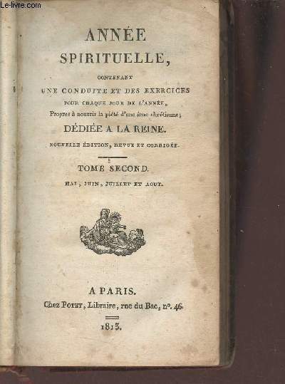 Anne spirituelle contenant une conduite et des exercices pour chaque jour de l'anne propres  nourrir la pit d'une me chrtienne ddie  la reine - Tome second : Mai juin juillet et aout - Nouvelle dition revue et corrige.