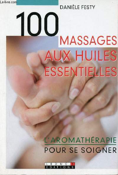 100 massages aux huiles essentielles - L'aromathrapie pour se soigner.