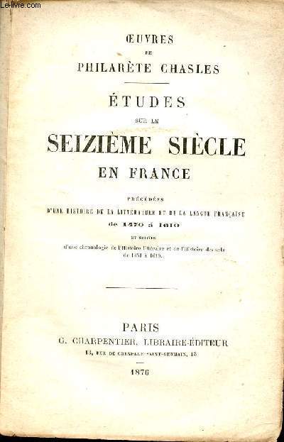 Etudes sur le seizime sicle en France prcdes d'une histoire de la littrature et de la langue franaise de 1470  1610 et suivies d'une chronologie de l'histoire littraire et de l'histoire des arts de 1451  1610.