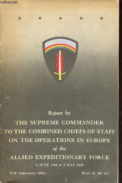 Report by the supreme commander to combined chiefs of staff on the operations in Europe of the allied expeditionary force - 6 june 1944 to 8 may 1945.