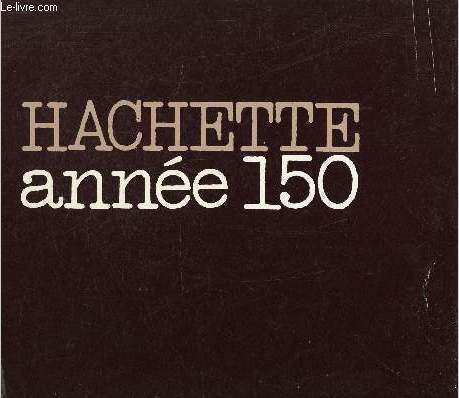 Hachette année 150 - La Librairie Hachette de 1826 à 1976 en un prologue et dix tableaux.
