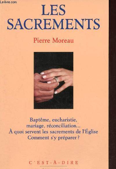 Les sacrements - Baptme,eucharistie,mariage,rconciliation  quoi servent les sacrements de l'glise comment s'y prparer ? - Collection c'est  dire.