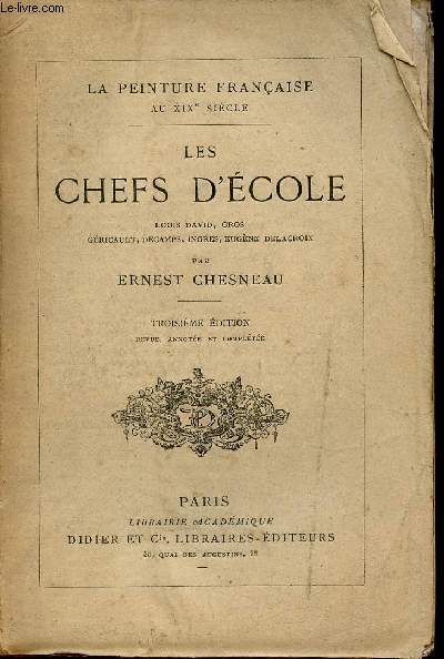 Les chefs d'cole Louis David, Gros Gricault, Decamps, Ingres, Eugne Delacroix - La peinture franaise au XIXe sicle - 3e dition revue annote et complte.