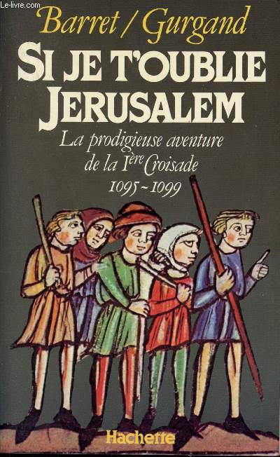 Si je t'oublie Jrusalem - La prodigieuse aventure de le 1re croisade 1095-1099.