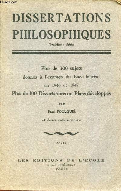 Dissertations philosophiques - Troisime srie - Plus de 300 sujets donns  l'examen du baccalaurat en 1946 et 1947 plus de 100 dissertations ou plans dbelopps.