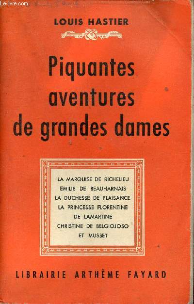 Piquantes aventures de grandes dames - La Marquise de Richelieu Emilie de Beauharnais la Duchesse de Plaisance la Princesse Florentine De Lamartine Christine de Belgiojoso et Musset.