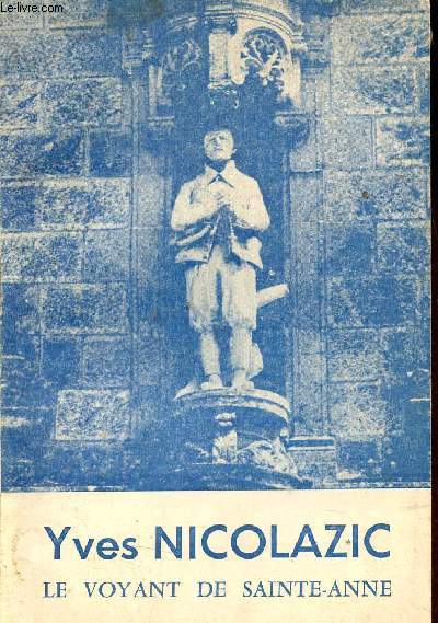 Yves Nicolazic le paysan, le voyant, le batisseur Sainte-Anne d'Auray - 4e dition augmente.