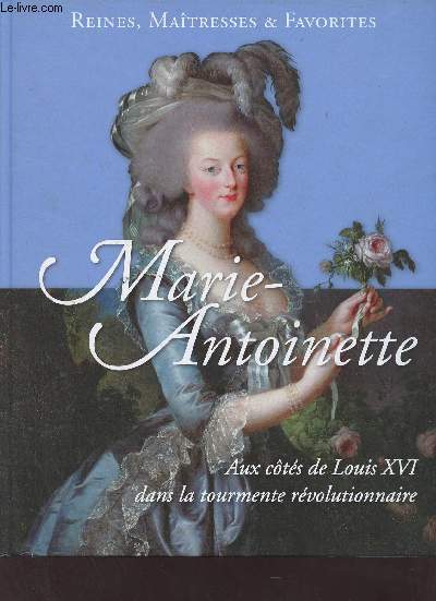 Reines, matresses & favorites - Marie-Antoinette aux cts de Louis XVI dans la tourmente rvolutionnaire.