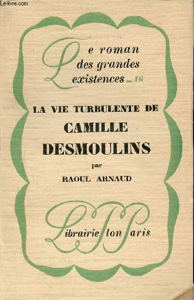La vie turbulente de Camille Desmoulins - Collection le roman des grandes existances n16.