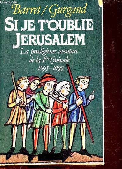 Si je t'oublie Jrusalem - La prodigieuse aventure de la 1re croisade 1095-1099.