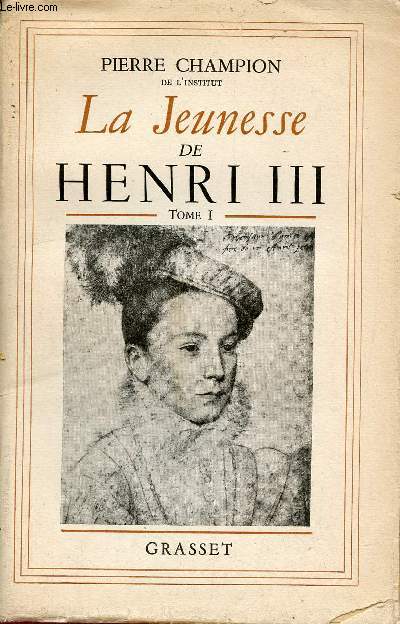 La Jeunesse de Henri III - Tome 1 : La vie ardente et vive 1551-1571.