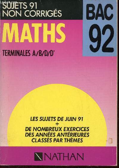 Bac 92 - Sujets 91 non corrigs - Maths terminales A,B,D,D' - Les sujets de juin 91 + de nombreux exercices des annes antrieures classs par thmes.
