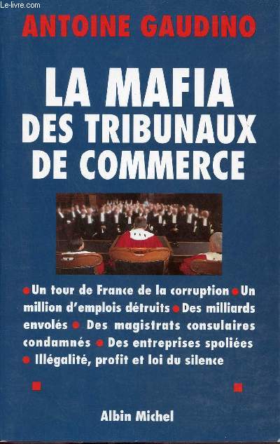 La mafia des tribunaux de commerce - Un tour de France de la corruption, un million d'emplois dtruits, des milliards envols, des magistrats consulaires condamns, des entreprises spolies, illgalit, profit et loi du silence.
