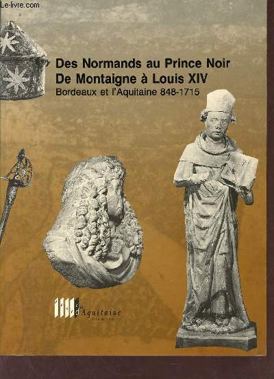 Des normands au Prince Noir, de Montaigne a Louis XIV - Bordeaux et l'Aquitaine 848-1715.