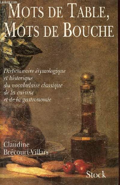 Mots de table, mots de bouche - Dictionnaire tymologique et historique du vocabulaire classique de la cuisine et de la gastronomie.