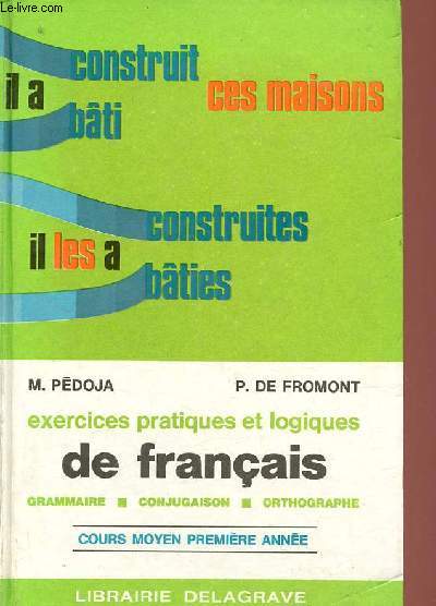 Exercices pratiques et logiques de franais (grammaire-conjugaison-orthographe) - Cours moyen premire anne.