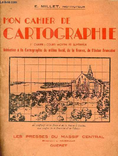 Mon cahier de cartographie 1er cahier cours moyen et suprieur initiation  la cartographie du milieu local de la France de l'Union Franaise.