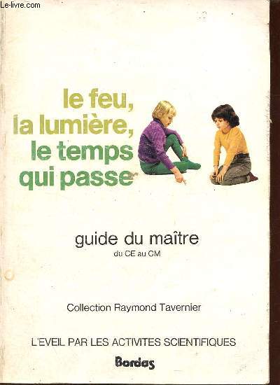 Le feu, la lumire, le temps qui passe - Guide du matre du CE au CM - Collection Raymond Tavernier l'veil par les activits scientifiques.