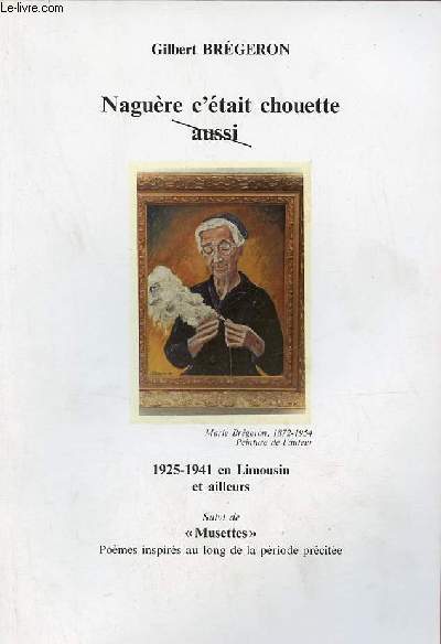 Nagure c'tait chouette aussi 1925-1941 en Limousin et ailleurs suivi de musettes pomes inspirs au long de la priode prcite.