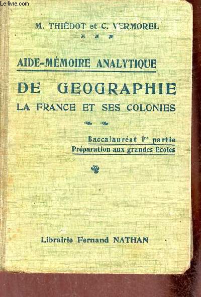 Aide-mmoire analytique de gographie la France et ses colonies - Nouvelle dition baccalaurat 1re partie prparation aux grandes coles.