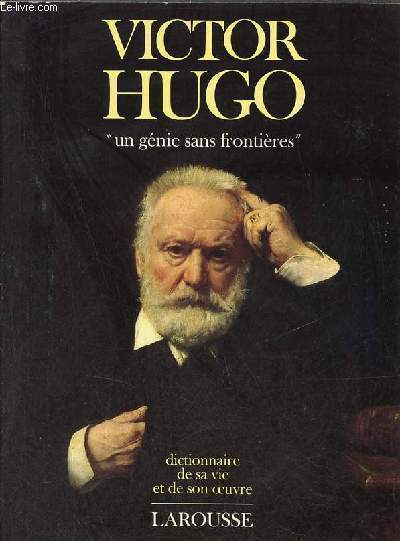 Victor Hugo un gnie sans frontires - Dictionnaire de sa vie et de son oeuvre.