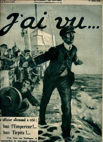 J'ai vu ... n175 4e anne 1er avril 1918 - Un officier allemand a cri a bas l'Empereur ! a bas Tirpitz ! - Obsques de deux infrimires assassines par les gothas - le journal de Hans Von Tuebingen comment du sous marins allemand U-13 etc.
