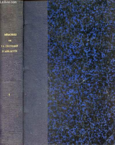 Mmoires de Madame la Duchesse d'Abrants ou souvenirs historiques sur Napolon, la rvolution, le directoire, le consulat, l'empire et la restauration - Tome premier - 4e dition.