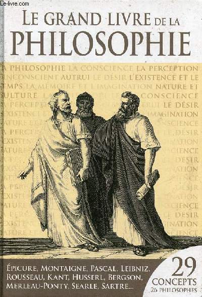 Le grand livre de la philosophie - 29 concepts 26 philosophes - Epicure, Montaigne, Pascal, Leibniz, Rousseau, Kant, Husserl, Berrgson, Merleau-Ponty, Searle, Sartre.