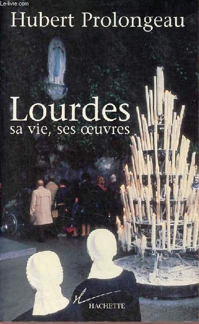 Lourdes sa vie, ses oeuvres.