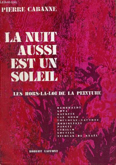 La nuit aussi est un soleil - Les hors-la-loi de la peinture Rembrandt Goya Gauguin Van Gogh Toulouse-Lautrec Modigliani Pascin Utrillo Soutine Nicolas de Stal.