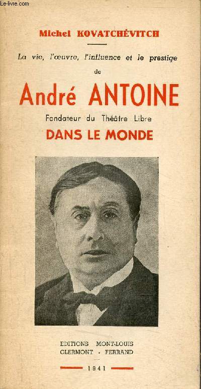 La vie, l'oeuvre, l'influence et le prestige de Antoine Antoine Fondateur du Thtre Libre dans le monde.