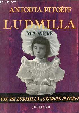 Ludmilla, ma mre - Vie de Ludmilla et de Georges Pitoff.