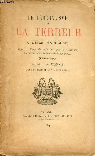 Le fdralisme et la terreur  l'Isle (Vaucluse) sige et pillage de cette ville par les Allobroges les victimes des chafauds rvolutionnaires 1793-1794.