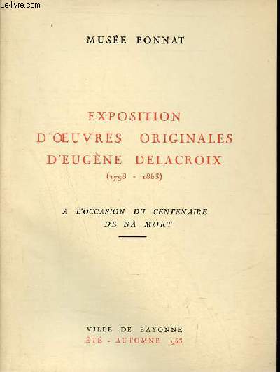 Catalogue Exposition d'oeuvres originales d'Eugne Lacroix 1798-1863  l'occasion du centenaire de sa mort - Muse Bonnat ville de Bayonne t automne 1963.