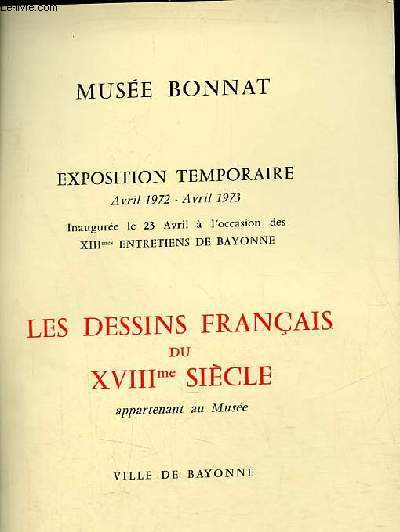 Catalogue d'Exposition temporaire avril 1972 - avril 1973 inaugure le 23 avril  l'ocassion des XIIImes entretiens de Bayonne - Les dessins franais du XVIIIme sicle appartenant au Muse - Ville de Bayonne.